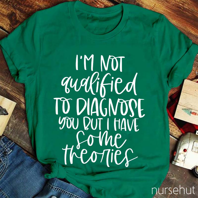 I'm Not Qualified To Diagnose You But Nurse T-Shirt