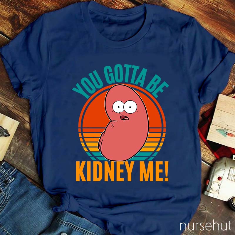 You Gotta Be Kidney Me Nurse T-Shirt