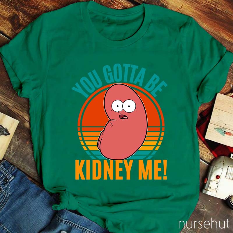 You Gotta Be Kidney Me Nurse T-Shirt