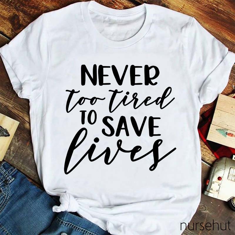 Never Too Tired To Save Lives Nurse T-Shirt