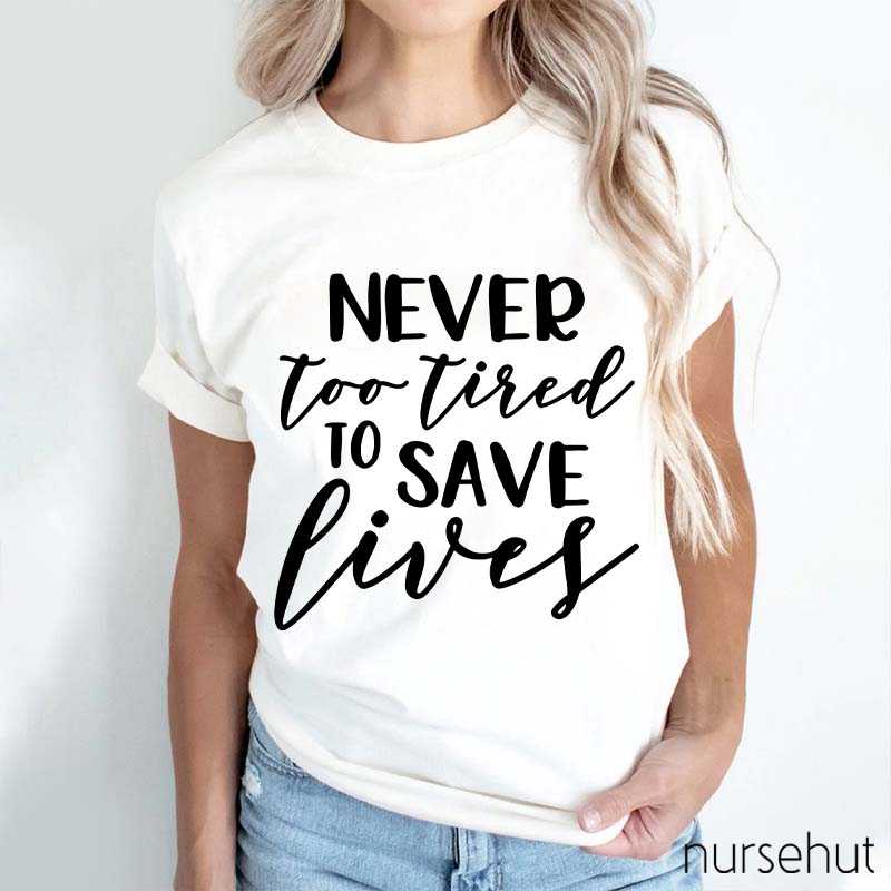 Never Too Tired To Save Lives Nurse T-Shirt