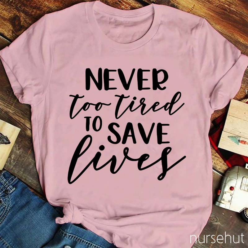 Never Too Tired To Save Lives Nurse T-Shirt