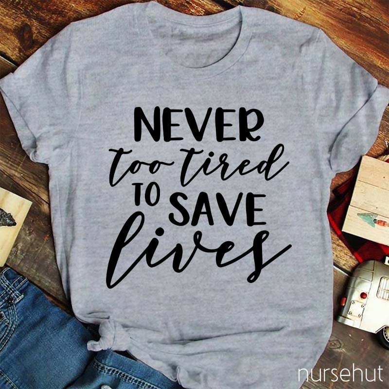 Never Too Tired To Save Lives Nurse T-Shirt