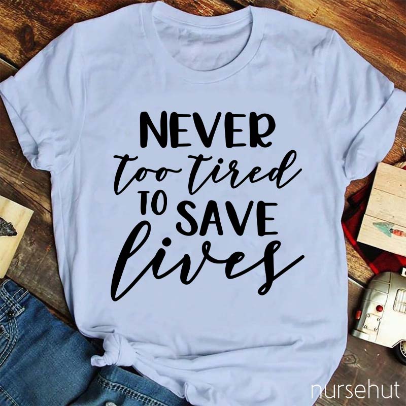 Never Too Tired To Save Lives Nurse T-Shirt