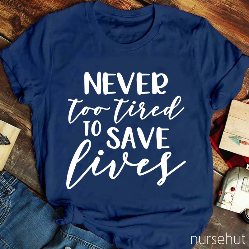 Never Too Tired To Save Lives Nurse T-Shirt