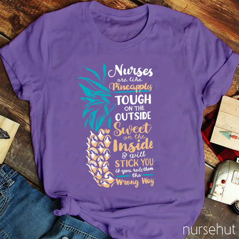 Nurse Are Like Pineapples Tough On The Outside Sweet On The Inside And Will Stick You If You Rule Them The Wrong Way Nurse T-Shirt