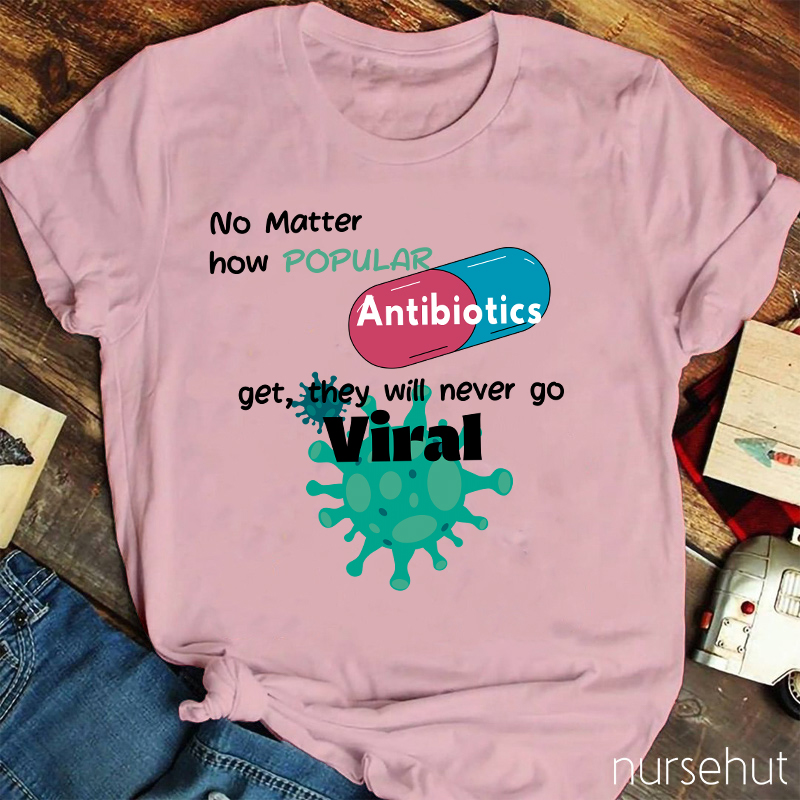 No Matter How Popular Antibiotics Get They Will Never Go Viral Nurse T-Shirt