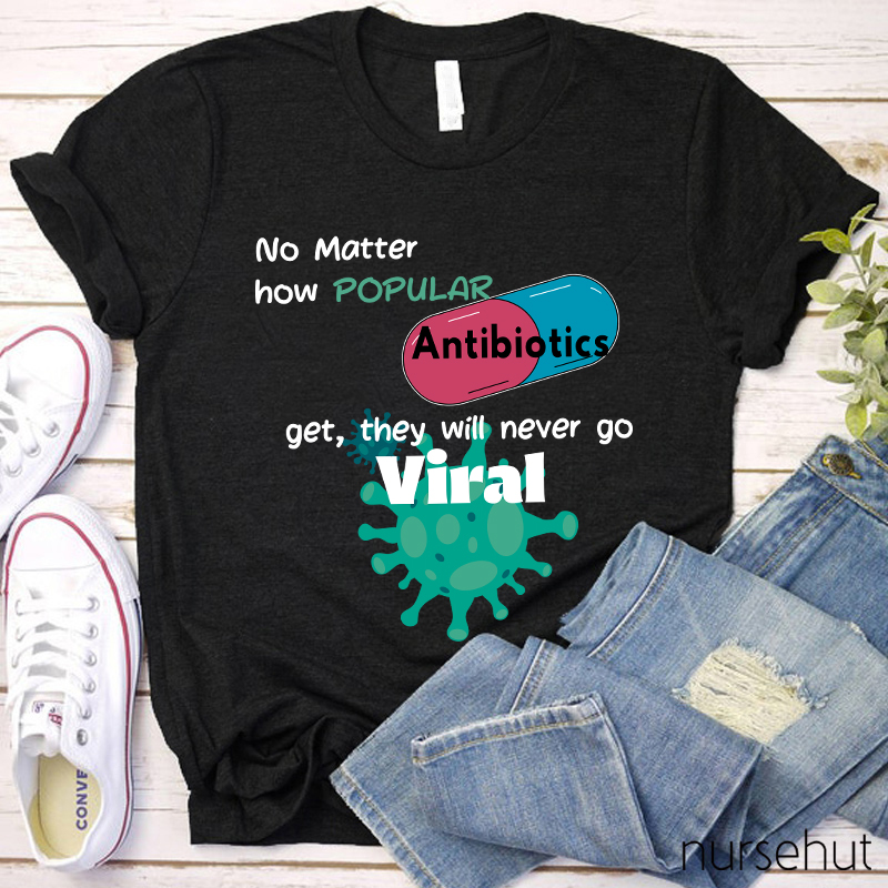 No Matter How Popular Antibiotics Get They Will Never Go Viral Nurse T-Shirt