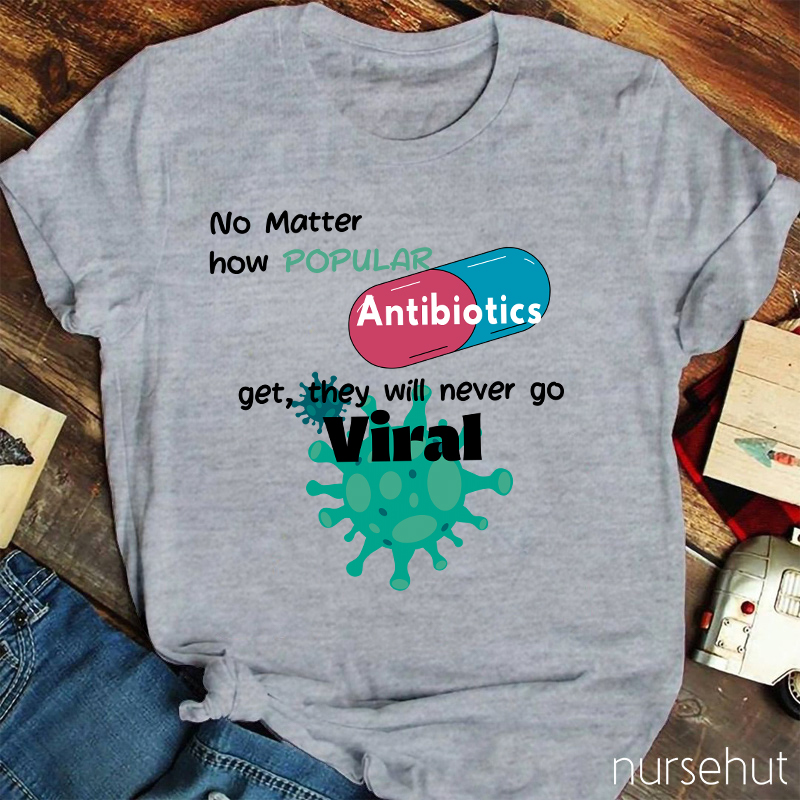 No Matter How Popular Antibiotics Get They Will Never Go Viral Nurse T-Shirt