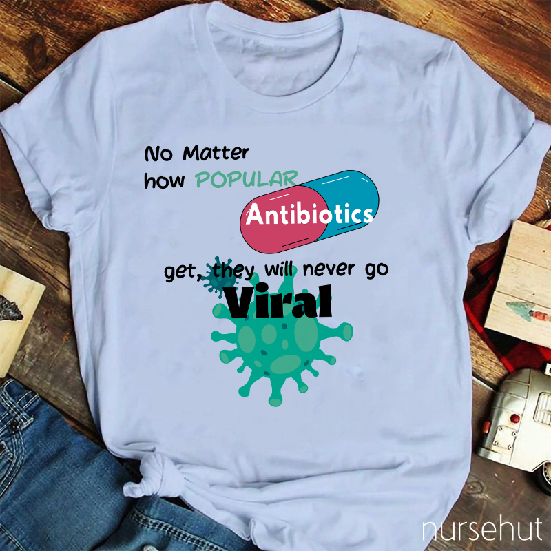 No Matter How Popular Antibiotics Get They Will Never Go Viral Nurse T-Shirt