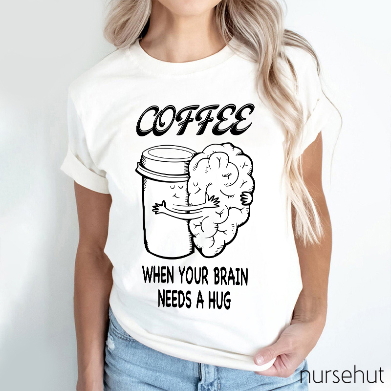 Coffee When Your Brain Needs A Hug Nurse T-Shirt