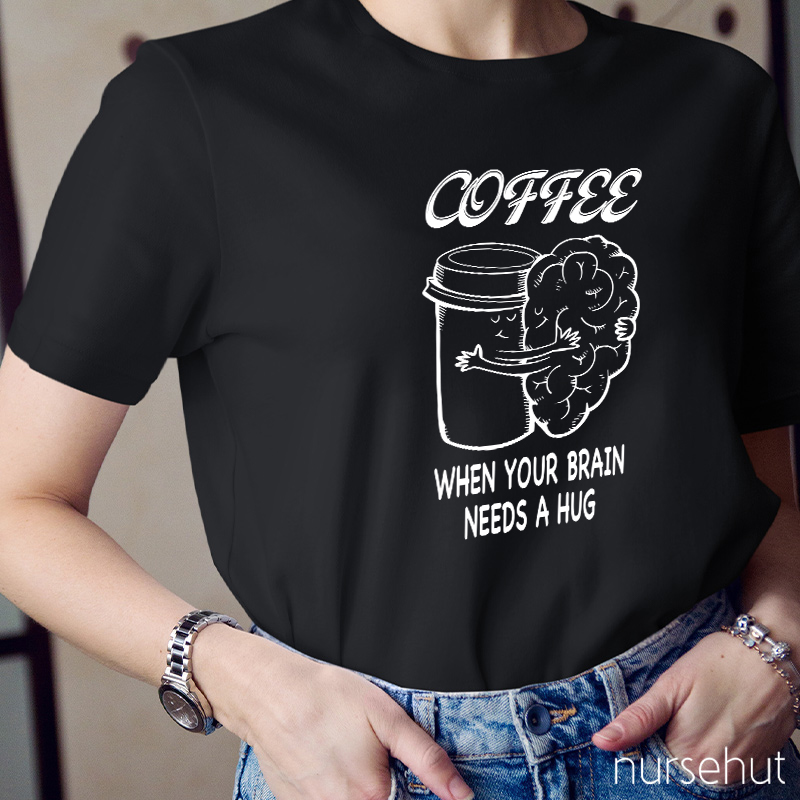 Coffee When Your Brain Needs A Hug Nurse T-Shirt