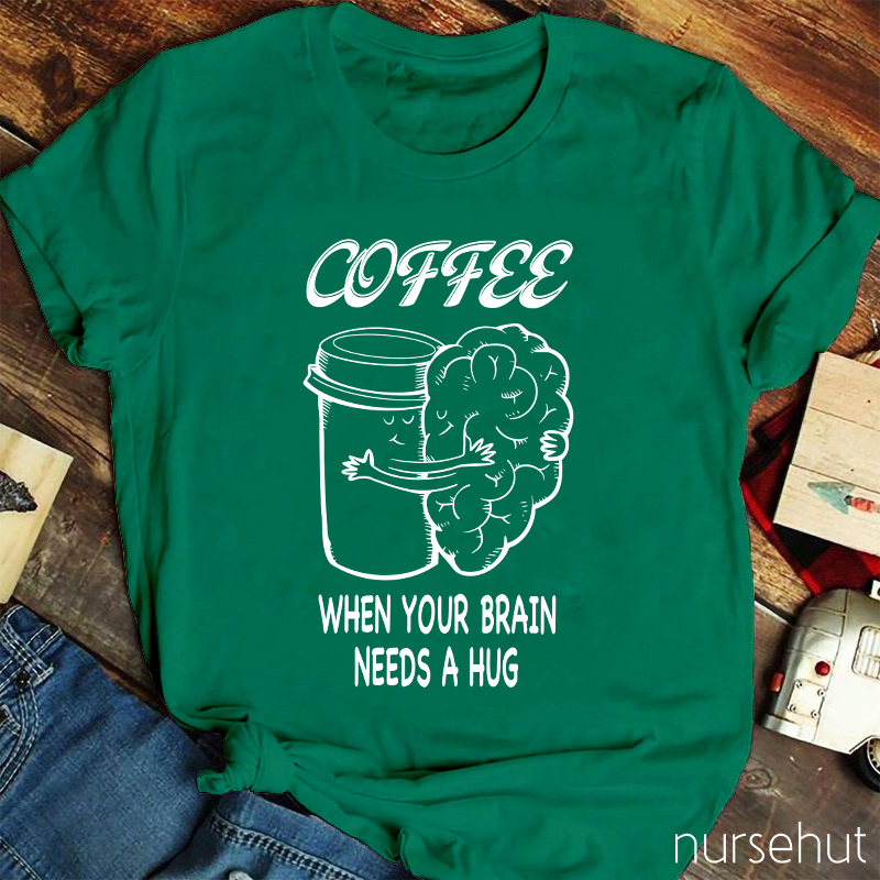 Coffee When Your Brain Needs A Hug Nurse T-Shirt