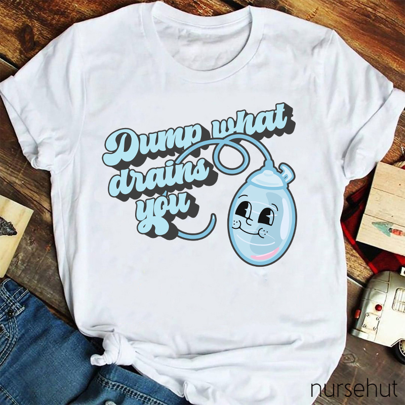 Dump What Drains You Nurse T-Shirt