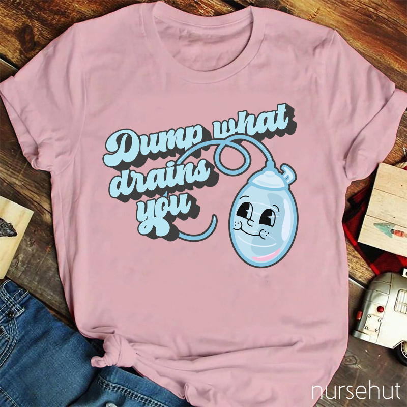 Dump What Drains You Nurse T-Shirt