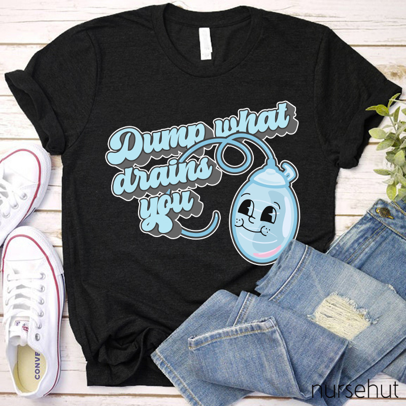 Dump What Drains You Nurse T-Shirt