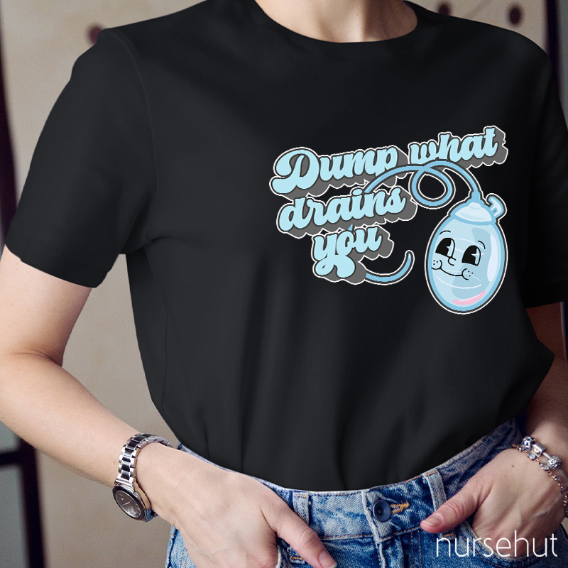 Dump What Drains You Nurse T-Shirt