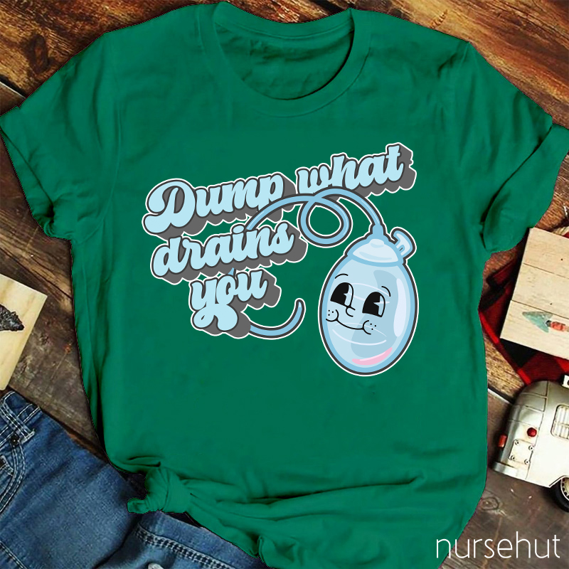 Dump What Drains You Nurse T-Shirt