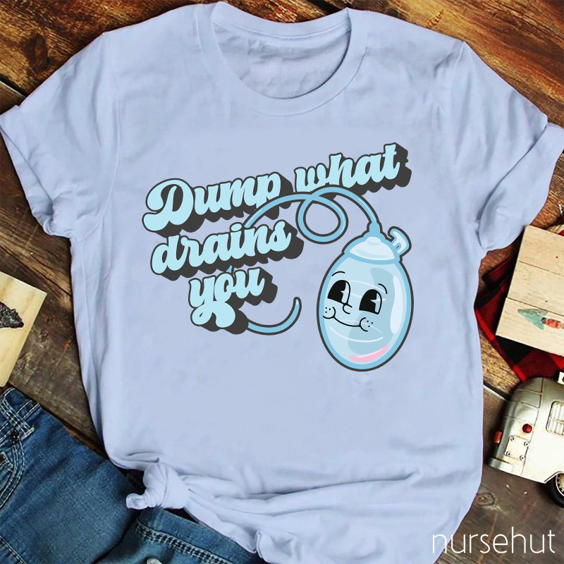 Dump What Drains You Nurse T-Shirt