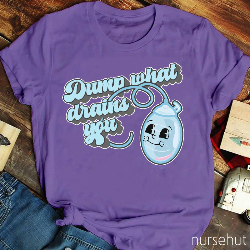 Dump What Drains You Nurse T-Shirt