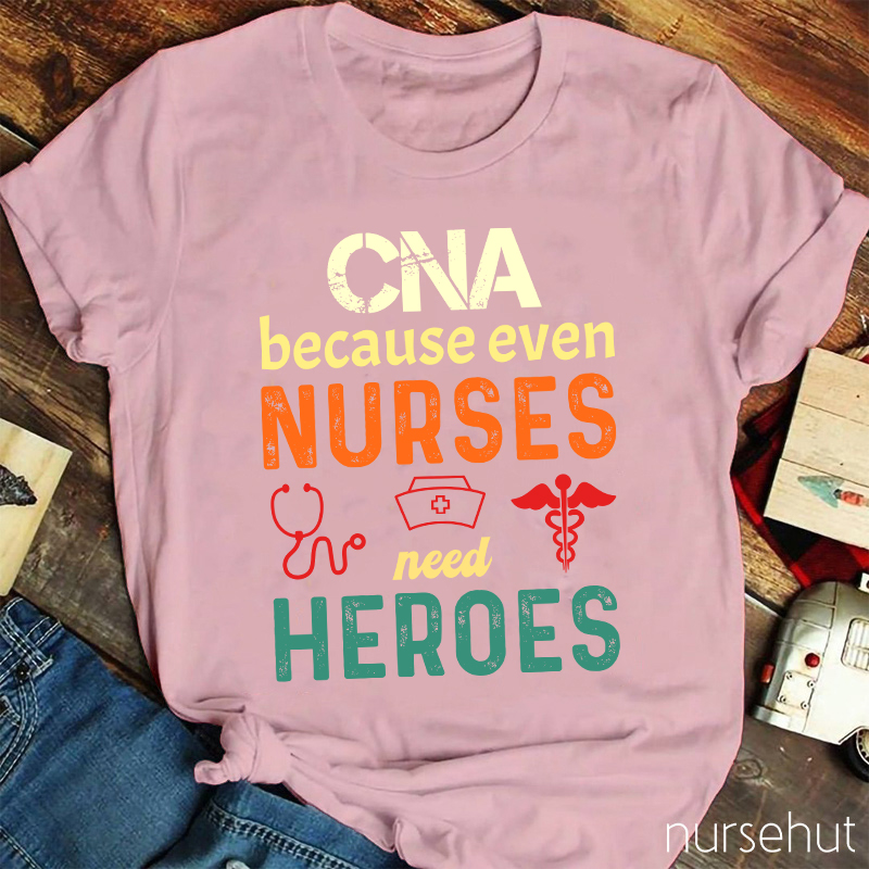 CNA Because Even Nurses Need Heroes Nurse T-Shirt