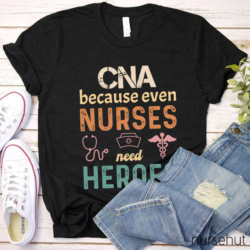 CNA Because Even Nurses Need Heroes Nurse T-Shirt