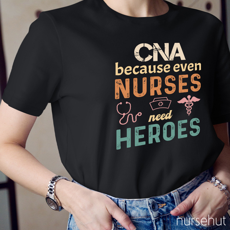 CNA Because Even Nurses Need Heroes Nurse T-Shirt