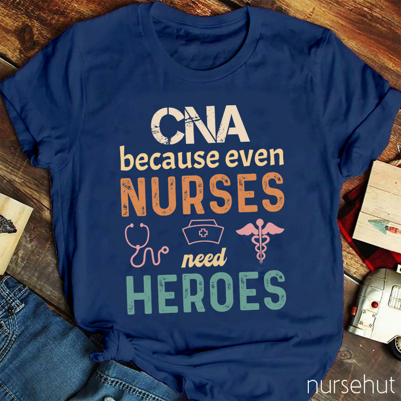 CNA Because Even Nurses Need Heroes Nurse T-Shirt