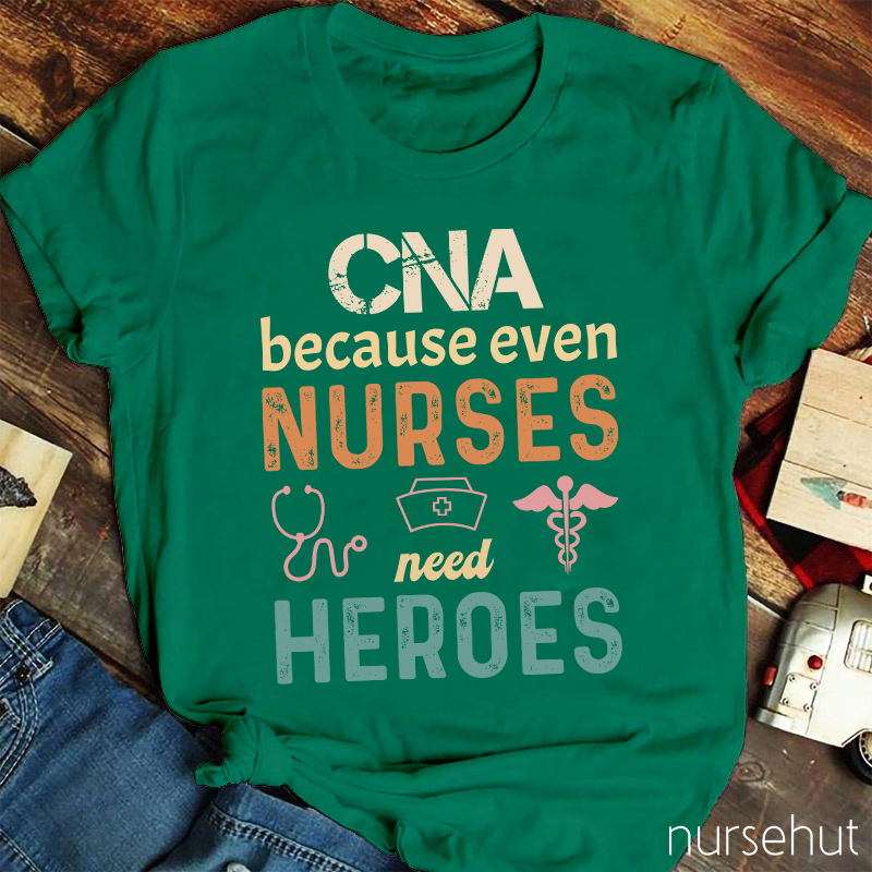 CNA Because Even Nurses Need Heroes Nurse T-Shirt