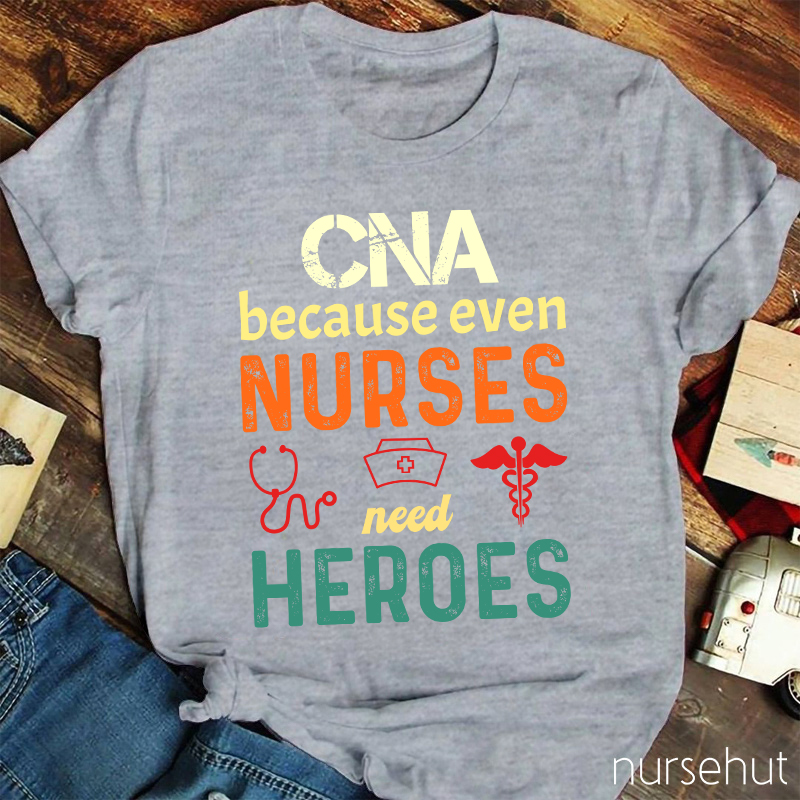 CNA Because Even Nurses Need Heroes Nurse T-Shirt