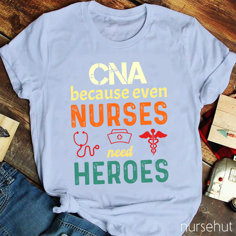 CNA Because Even Nurses Need Heroes Nurse T-Shirt
