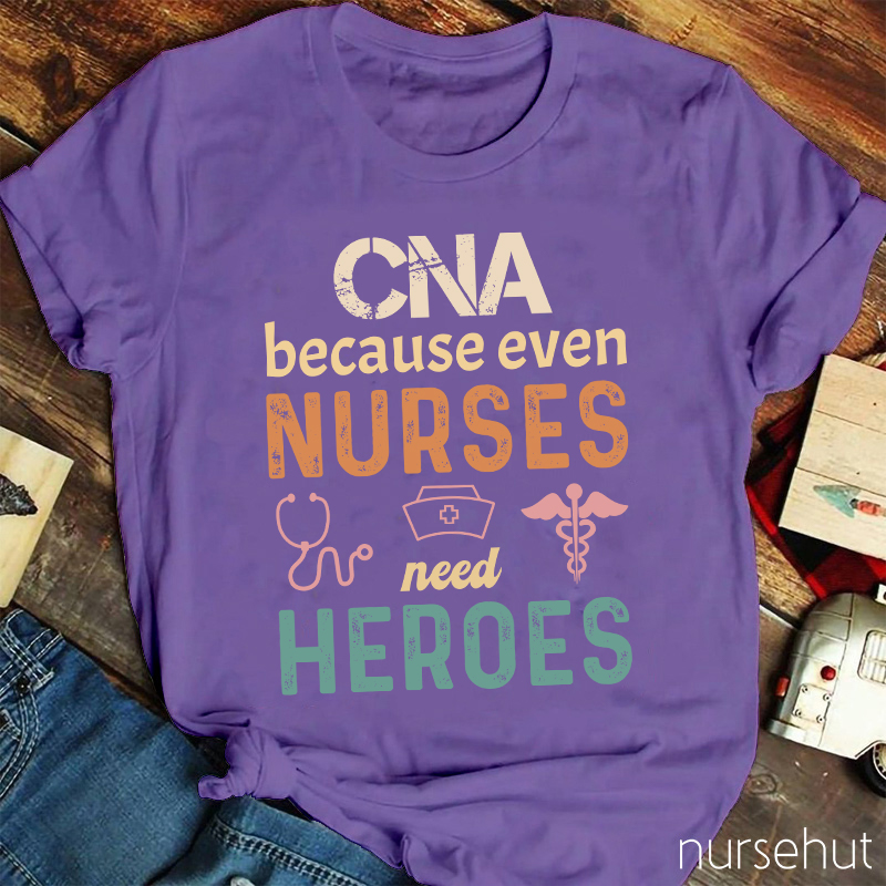 CNA Because Even Nurses Need Heroes Nurse T-Shirt