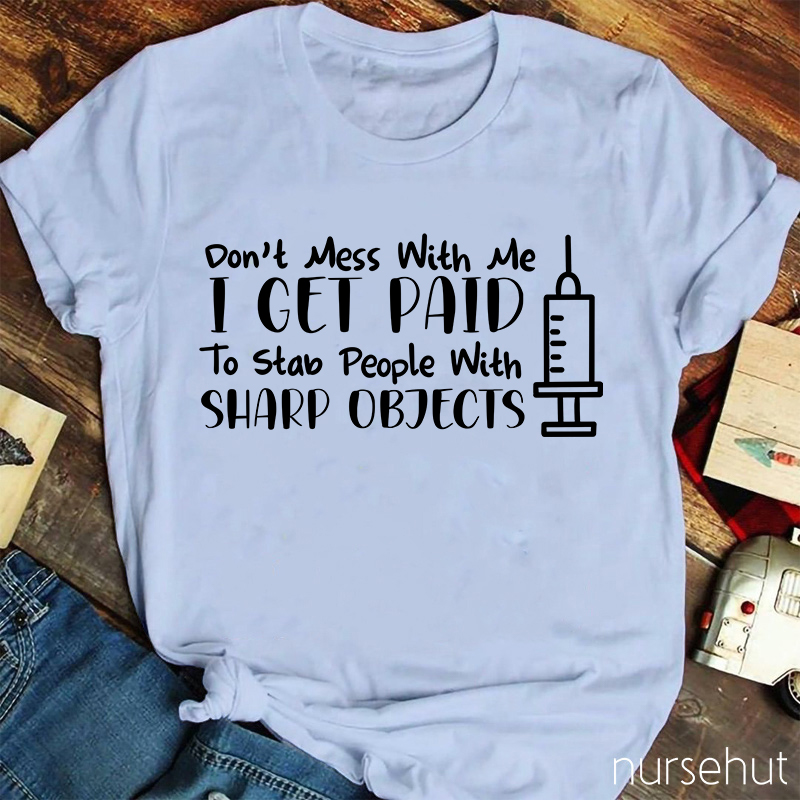 Syringes Don't Mess With Me I Get Paid To Stab People With Sharp Objects Nurse T-Shirt