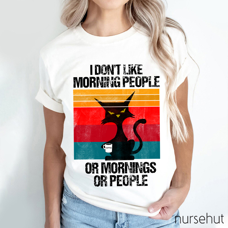 I Don't Like Morning People Or Mornings Or People Nurse T-Shirt