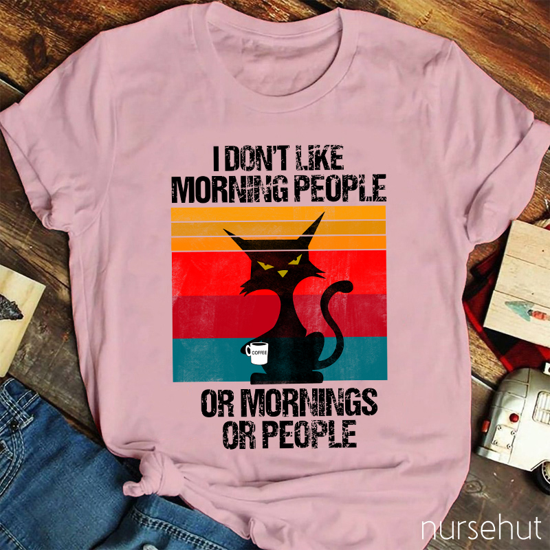 I Don't Like Morning People Or Mornings Or People Nurse T-Shirt