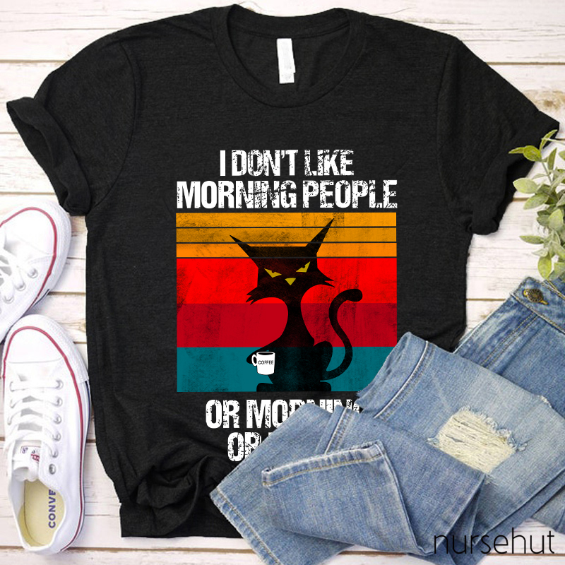 I Don't Like Morning People Or Mornings Or People Nurse T-Shirt