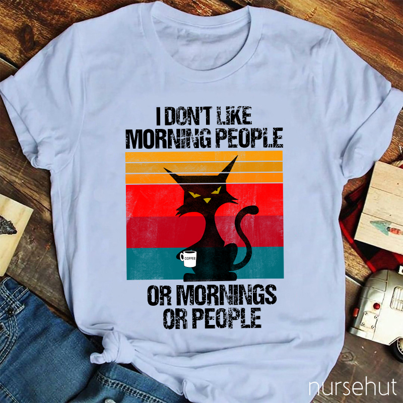 I Don't Like Morning People Or Mornings Or People Nurse T-Shirt