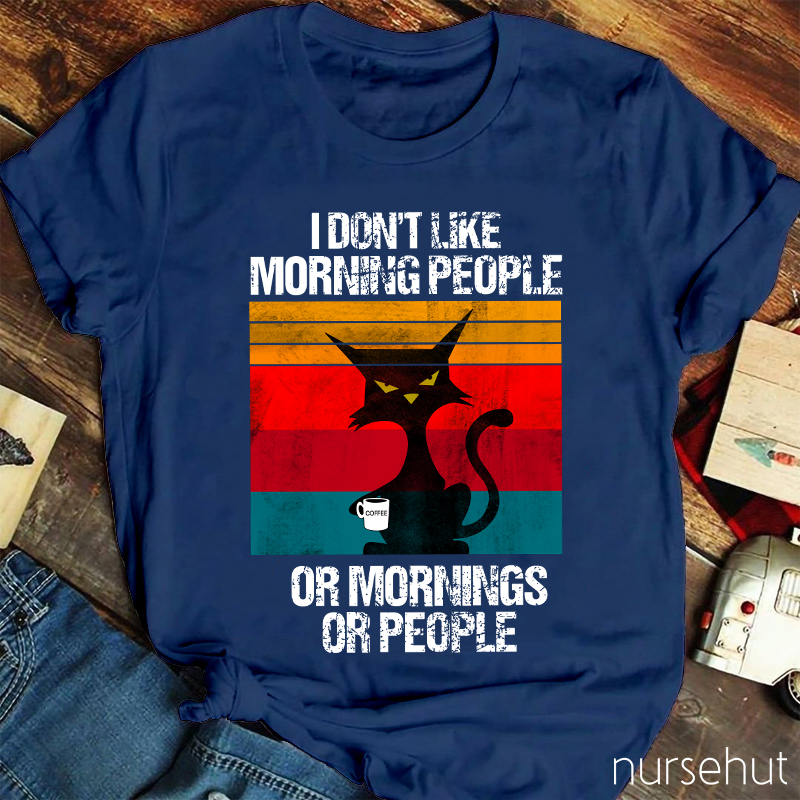 I Don't Like Morning People Or Mornings Or People Nurse T-Shirt