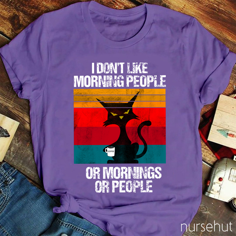 I Don't Like Morning People Or Mornings Or People Nurse T-Shirt