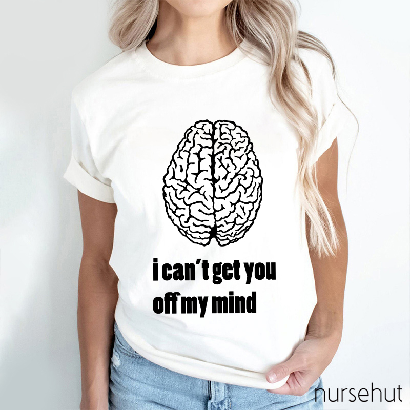 I Can't Get You Off My Mind Nurse T-Shirt
