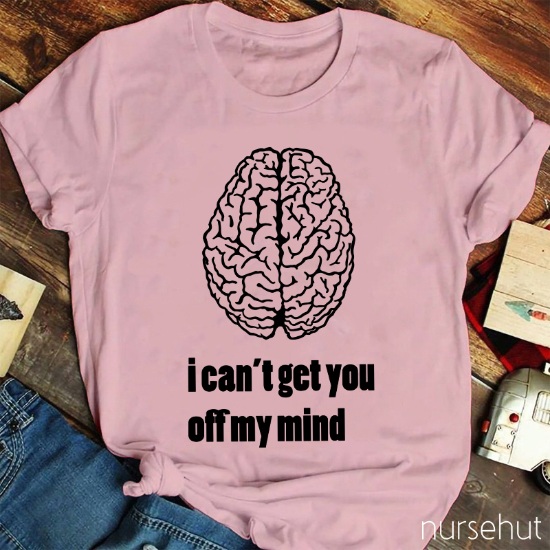 I Can't Get You Off My Mind Nurse T-Shirt