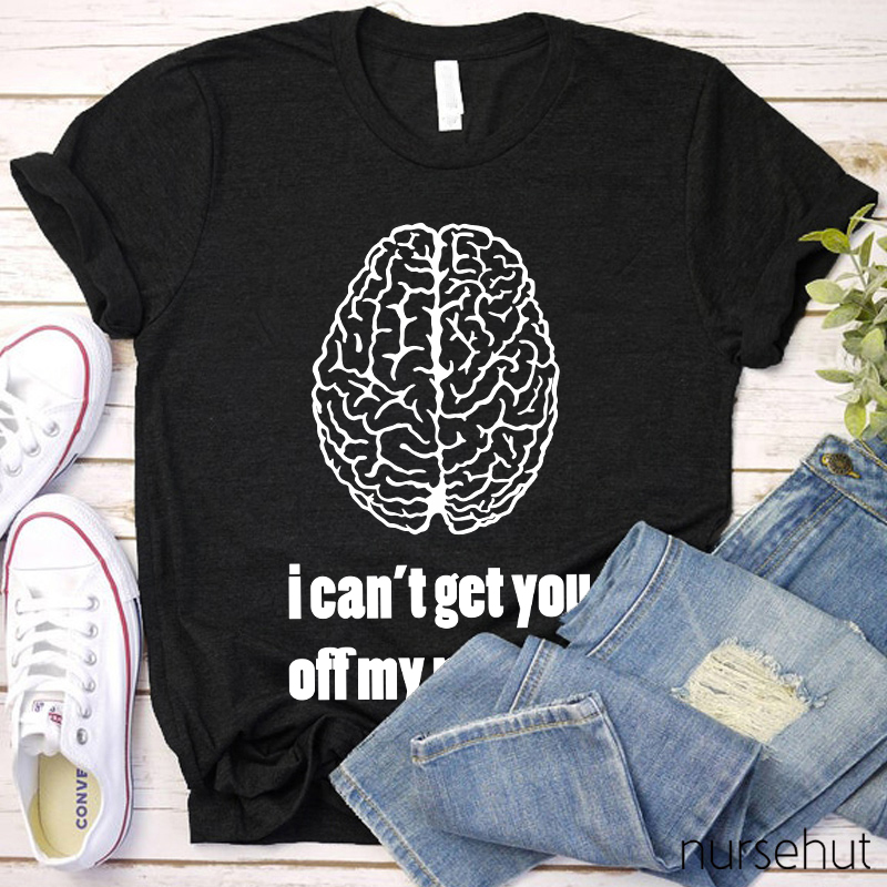 I Can't Get You Off My Mind Nurse T-Shirt