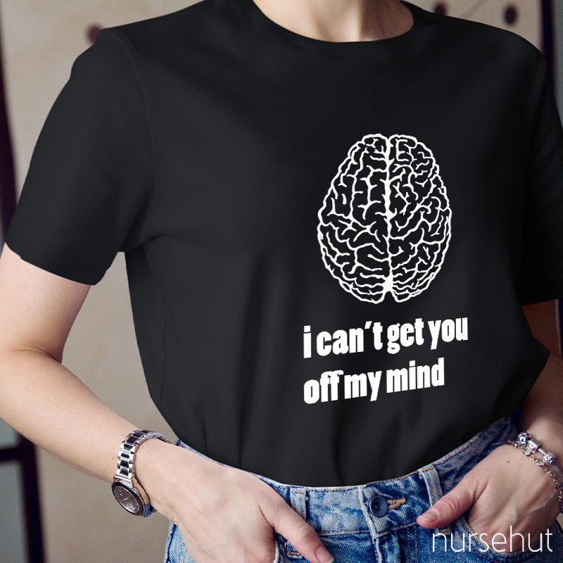 I Can't Get You Off My Mind Nurse T-Shirt