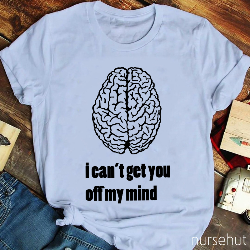 I Can't Get You Off My Mind Nurse T-Shirt