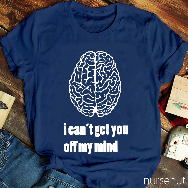 I Can't Get You Off My Mind Nurse T-Shirt