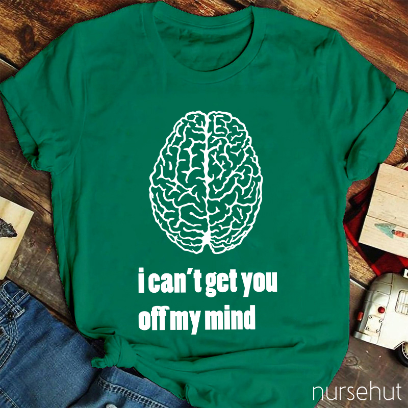 I Can't Get You Off My Mind Nurse T-Shirt