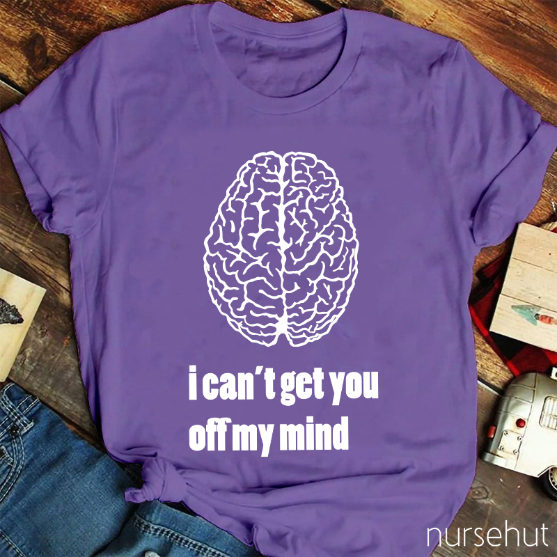 I Can't Get You Off My Mind Nurse T-Shirt