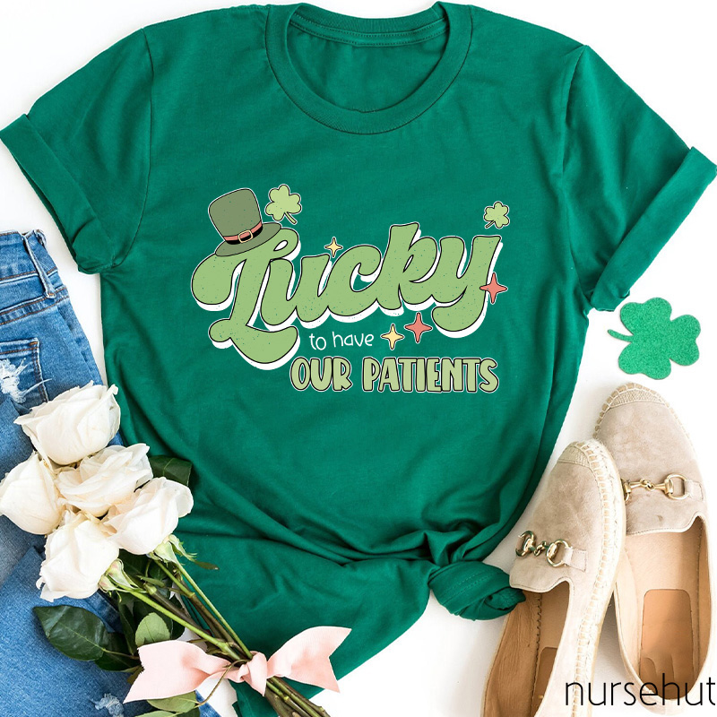 Lucky To Have Our Patients Nurse T-Shirt