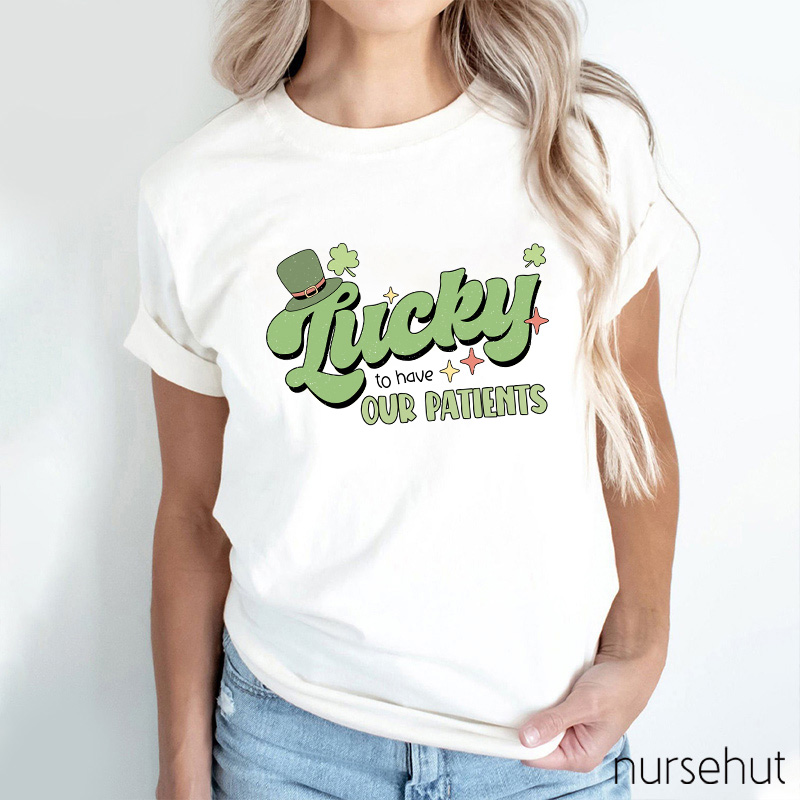 Lucky To Have Our Patients Nurse T-Shirt
