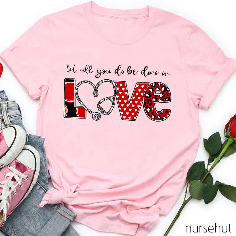 Let All You Do Be Done In Love Nurse T-Shirt